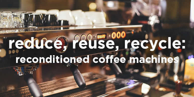 reduce-reuse-recycle-reconditioned-coffee-machines